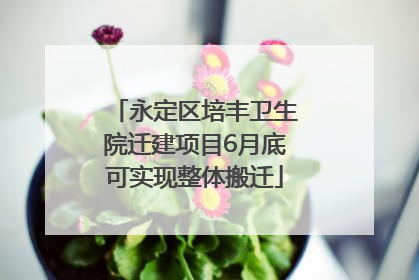 永定区培丰卫生院迁建项目6月底可实现整体搬迁