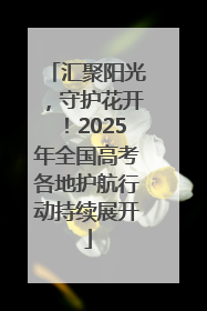 汇聚阳光，守护花开！2025年全国高考各地护航行动持续展开