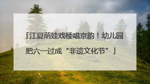 江夏萌娃戏楼唱京韵！幼儿园把六一过成“非遗文化节”