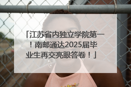 江苏省内独立学院第一！南邮通达2025届毕业生再交亮眼答卷！
