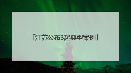 江苏公布3起典型案例