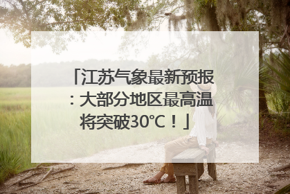 江苏气象最新预报：大部分地区最高温将突破30℃！