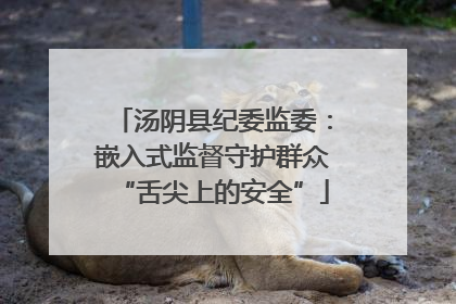 汤阴县纪委监委：嵌入式监督守护群众“舌尖上的安全”