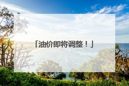 油价即将调整！