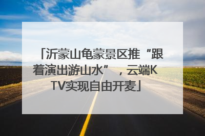 沂蒙山龟蒙景区推“跟着演出游山水”，云端KTV实现自由开麦