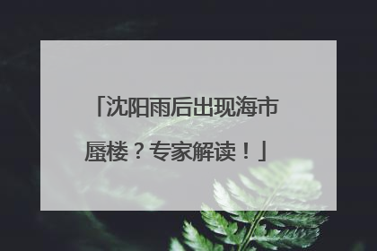 沈阳雨后出现海市蜃楼？专家解读！