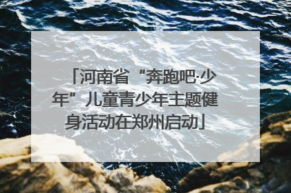 河南省“奔跑吧·少年”儿童青少年主题健身活动在郑州启动