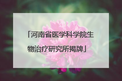 河南省医学科学院生物治疗研究所揭牌