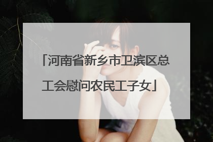 河南省新乡市卫滨区总工会慰问农民工子女