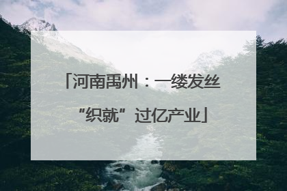 河南禹州：一缕发丝“织就”过亿产业