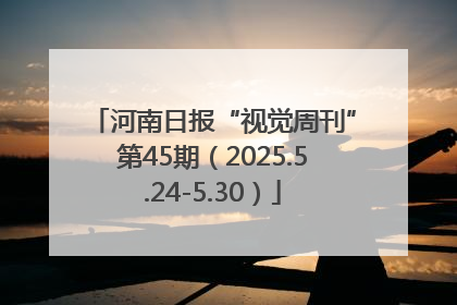 河南日报“视觉周刊”第45期（2025.5.24-5.30）