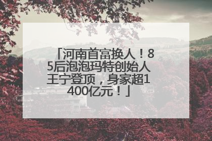 河南首富换人！85后泡泡玛特创始人王宁登顶，身家超1400亿元！