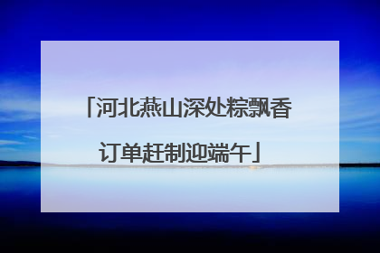 河北燕山深处粽飘香 订单赶制迎端午