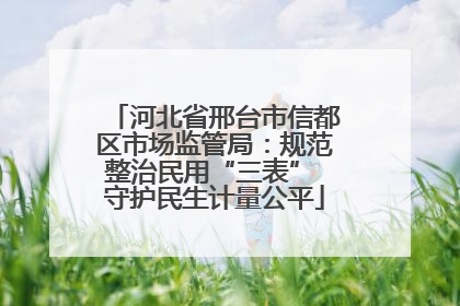 河北省邢台市信都区市场监管局：规范整治民用“三表” 守护民生计量公平