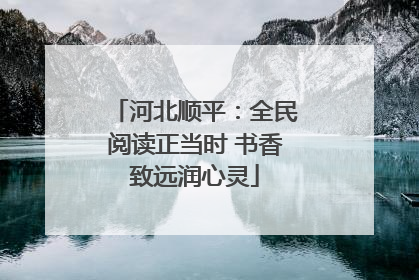 河北顺平：全民阅读正当时 书香致远润心灵