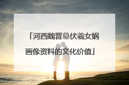 河西魏晋墓伏羲女娲画像资料的文化价值