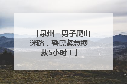 泉州一男子爬山迷路，警民紧急搜救5小时！