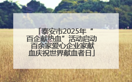 泰安市2025年“百企献热血”活动启动 百余家爱心企业家献血庆祝世界献血者日