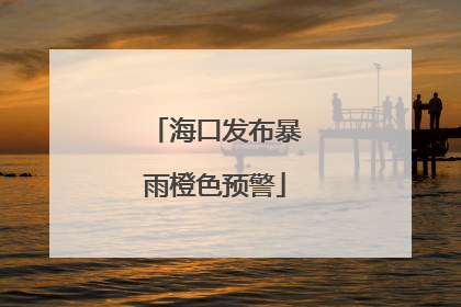 海口发布暴雨橙色预警