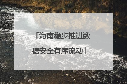 海南稳步推进数据安全有序流动