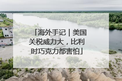 海外手记｜美国关税威力大，比利时巧克力都害怕