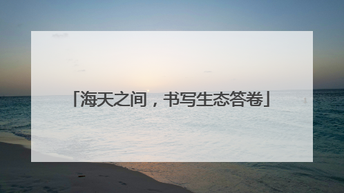 海天之间，书写生态答卷