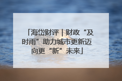 海岱财评｜财政“及时雨”助力城市更新迈向更“新”未来
