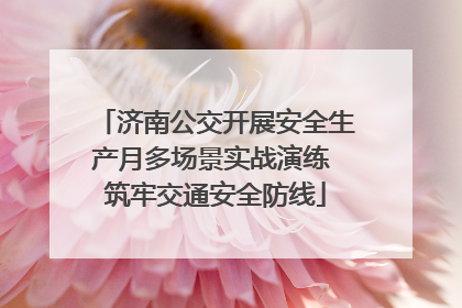 济南公交开展安全生产月多场景实战演练 筑牢交通安全防线