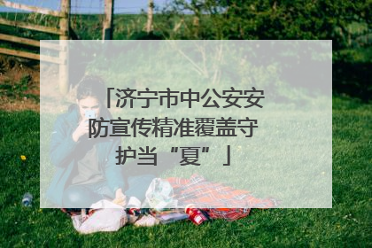 济宁市中公安安防宣传精准覆盖守护当“夏”