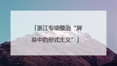 浙江专项整治“屏幕中的形式主义”