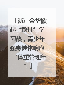 浙江金华掀起“散打”学习热，青少年强身健体响应“体重管理年”
