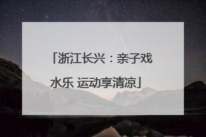 浙江长兴：亲子戏水乐 运动享清凉