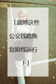 淄博这些公交线路恢复原线运行！