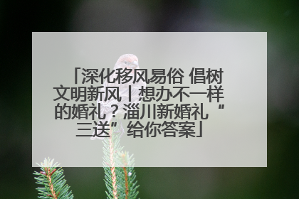 深化移风易俗 倡树文明新风丨想办不一样的婚礼？淄川新婚礼“三送”给你答案