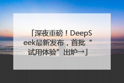 深夜重磅！DeepSeek最新发布，首批“试用体验”出炉→