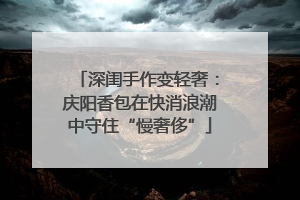 深闺手作变轻奢：庆阳香包在快消浪潮中守住“慢奢侈”