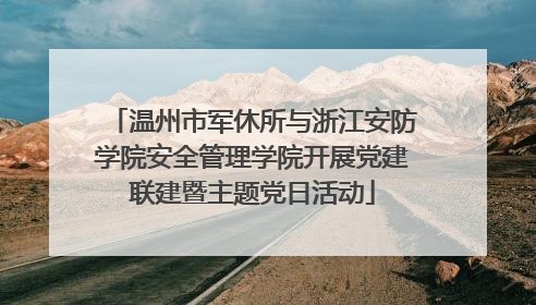 温州市军休所与浙江安防学院安全管理学院开展党建联建暨主题党日活动