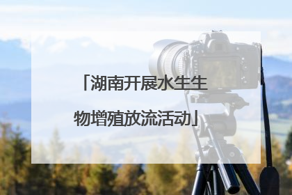 湖南开展水生生物增殖放流活动
