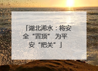湖北浠水：将安全“置顶” 为平安“把关”