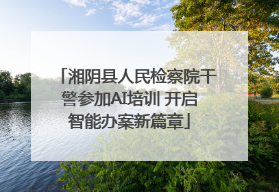 湘阴县人民检察院干警参加AI培训 开启智能办案新篇章