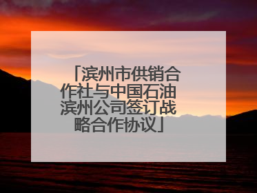 滨州市供销合作社与中国石油滨州公司签订战略合作协议