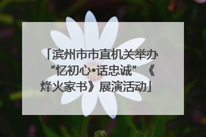 滨州市市直机关举办“忆初心•话忠诚”《烽火家书》展演活动