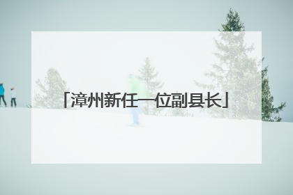 漳州新任一位副县长