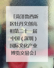 菏泽鲁西新区牡丹文创亮相第二十一届中国（深圳）国际文化产业博览交易会