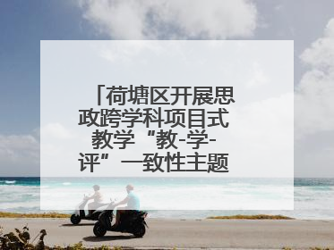 荷塘区开展思政跨学科项目式教学“教-学-评”一致性主题课例研讨活动