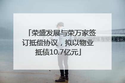 荣盛发展与荣万家签订抵偿协议，拟以物业抵债10.7亿元