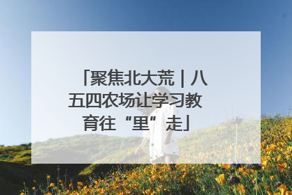 聚焦北大荒｜八五四农场让学习教育往“里”走