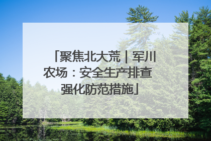 聚焦北大荒｜军川农场：安全生产排查 强化防范措施