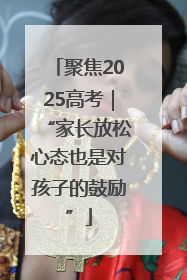 聚焦2025高考｜“家长放松心态也是对孩子的鼓励”