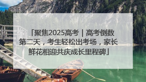 聚焦2025高考｜高考倒数第二天，考生轻松出考场，家长鲜花相迎共庆成长里程碑